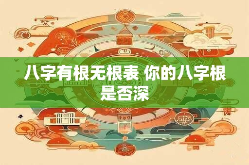 八字有根无根表 你的八字根是否深