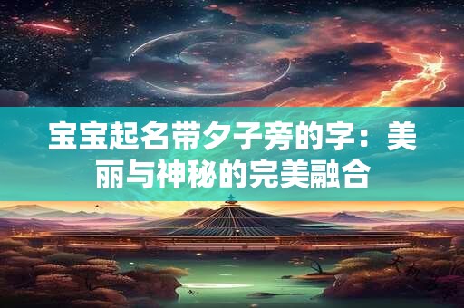 宝宝起名带夕子旁的字：美丽与神秘的完美融合