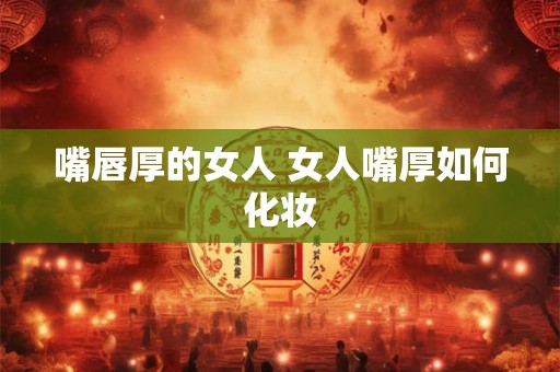 嘴唇厚的女人 女人嘴厚如何化妆