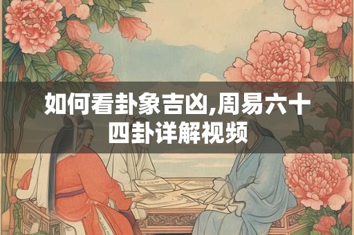 如何看卦象吉凶,周易六十四卦详解视频