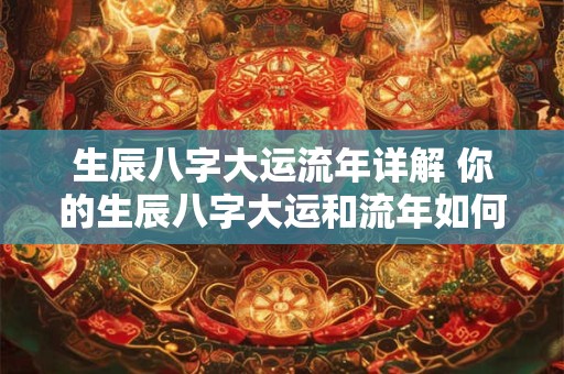 生辰八字大运流年详解 你的生辰八字大运和流年如何解析