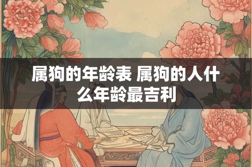属狗的年龄表 属狗的人什么年龄最吉利
