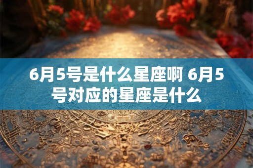 6月5号是什么星座啊 6月5号对应的星座是什么
