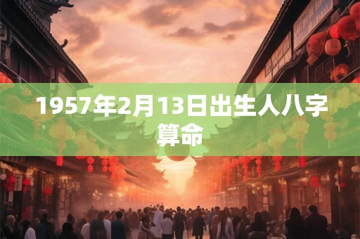 1957年2月13日出生人八字算命