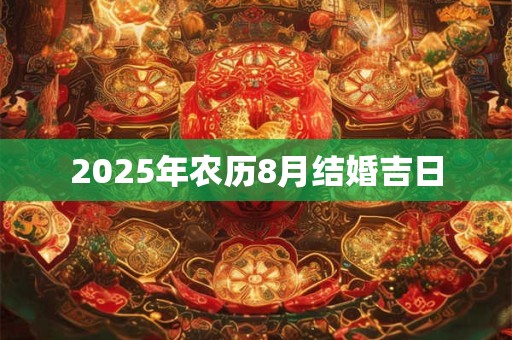 2025年农历8月结婚吉日