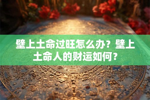 壁上土命过旺怎么办？壁上土命人的财运如何？
