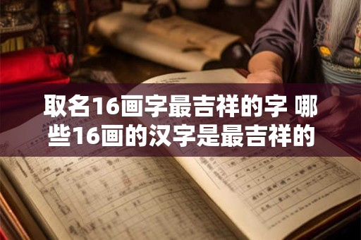 取名16画字最吉祥的字 哪些16画的汉字是最吉祥的