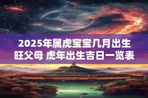 2026年属虎宝宝几月出生旺父母 虎年出生吉日一览表