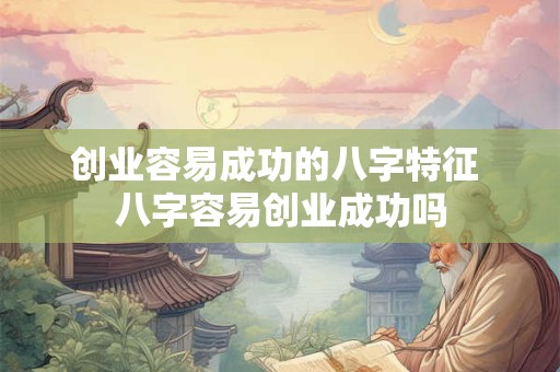 创业容易成功的八字特征 八字容易创业成功吗