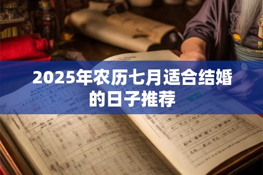 2025年农历七月适合结婚的日子推荐