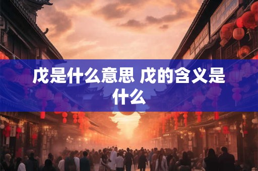 戊是什么意思 戊的含义是什么