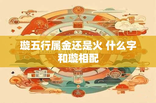 璇五行属金还是火 什么字和璇相配