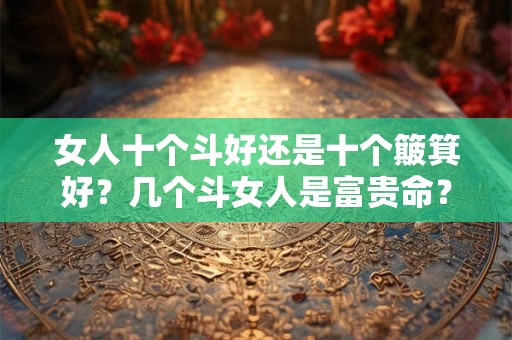 女人十个斗好还是十个簸箕好？几个斗女人是富贵命？