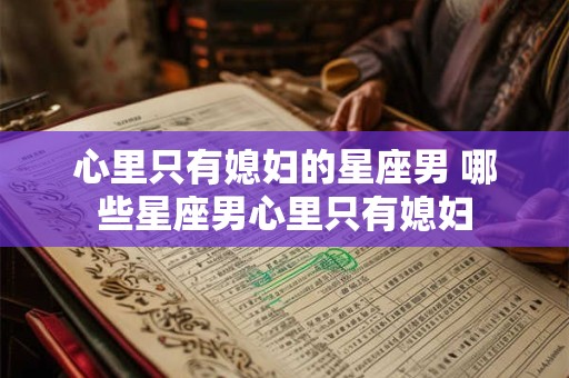 心里只有媳妇的星座男 哪些星座男心里只有媳妇