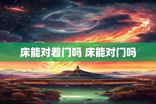 床能对着门吗 床能对门吗