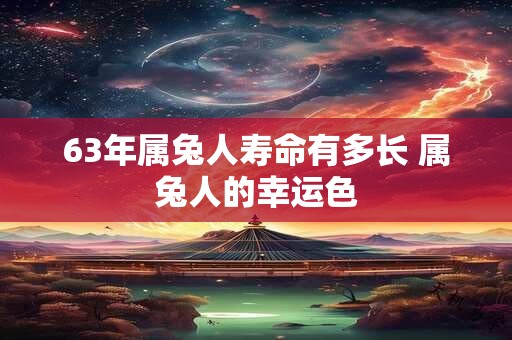 63年属兔人寿命有多长 属兔人的幸运色
