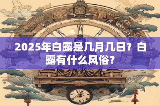 2025年白露是几月几日？白露有什么风俗？