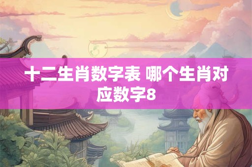 十二生肖数字表 哪个生肖对应数字8