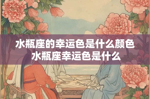 水瓶座的幸运色是什么颜色 水瓶座幸运色是什么