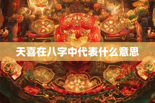 天喜在八字中代表什么意思