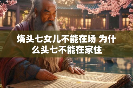 烧头七女儿不能在场 为什么头七不能在家住