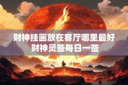 财神挂画放在客厅哪里最好 财神灵签每日一签