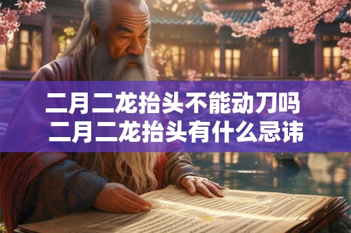二月二龙抬头不能动刀吗 二月二龙抬头有什么忌讳