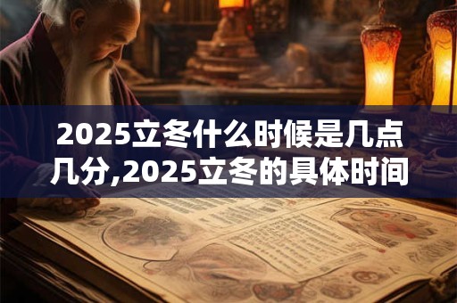 2025立冬什么时候是几点几分,2025立冬的具体时间