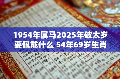 1954年属马2025年破太岁要佩戴什么 54年69岁生肖马犯太岁怎么化解