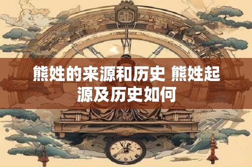 熊姓的来源和历史 熊姓起源及历史如何