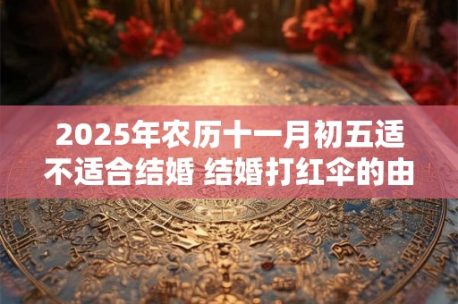 2025年农历十一月初五适不适合结婚 结婚打红伞的由来