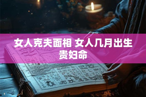 女人克夫面相 女人几月出生贵妇命