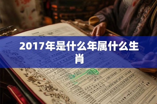 2017年是什么年属什么生肖