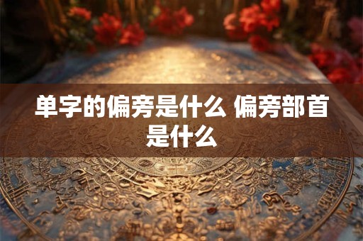 单字的偏旁是什么 偏旁部首是什么
