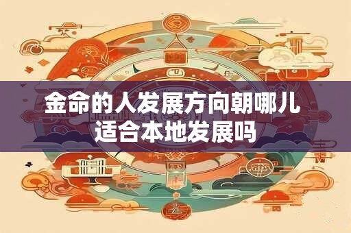 金命的人发展方向朝哪儿 适合本地发展吗
