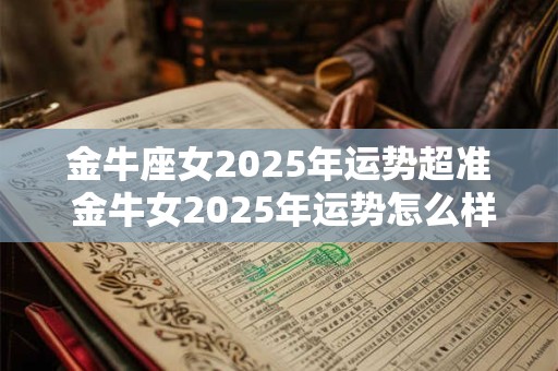 金牛座女2025年运势超准 金牛女2025年运势怎么样