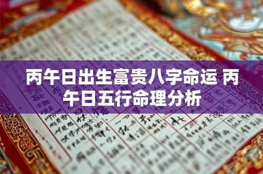 丙午日出生富贵八字命运 丙午日五行命理分析