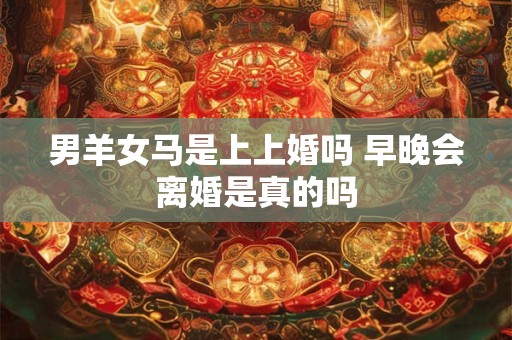 男羊女马是上上婚吗 早晚会离婚是真的吗
