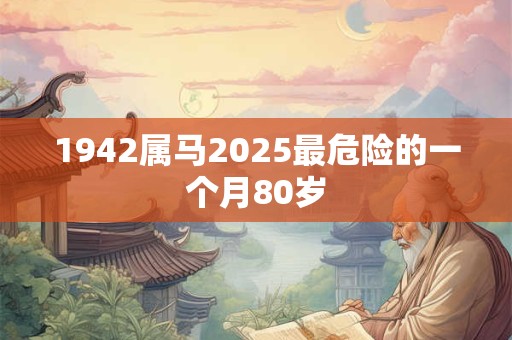 1942属马2026最危险的一个月80岁