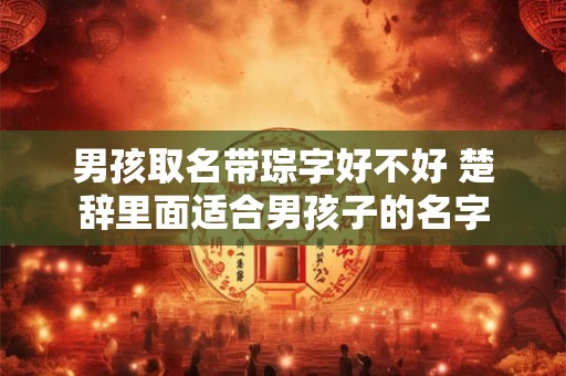 男孩取名带琮字好不好 楚辞里面适合男孩子的名字