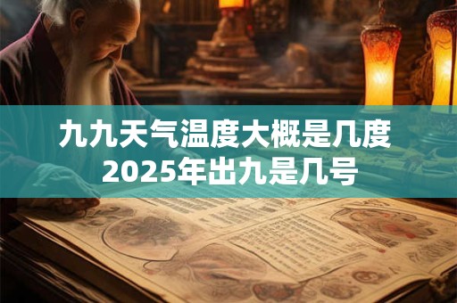 九九天气温度大概是几度 2025年出九是几号