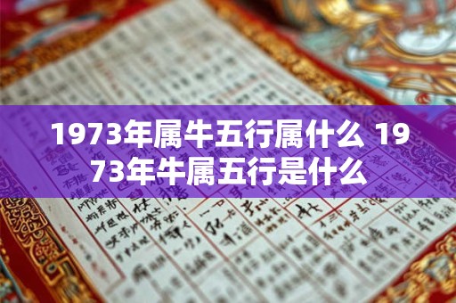 1973年属牛五行属什么 1973年牛属五行是什么