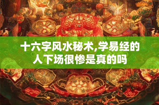 十六字风水秘术,学易经的人下场很惨是真的吗