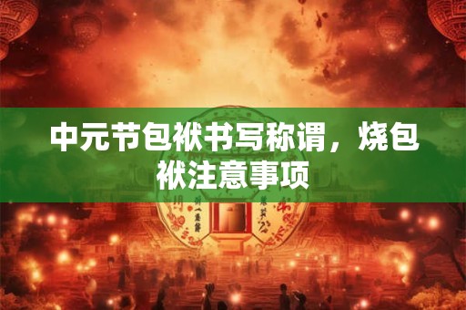 中元节包袱书写称谓，烧包袱注意事项