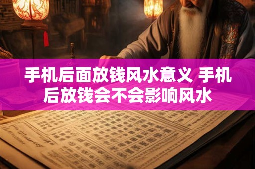 手机后面放钱风水意义 手机后放钱会不会影响风水