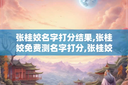 张桂姣名字打分结果,张桂姣免费测名字打分,张桂姣周易免费测名字打分