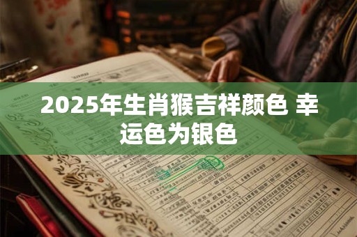 2025年生肖猴吉祥颜色 幸运色为银色