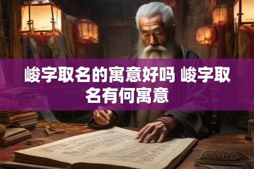峻字取名的寓意好吗 峻字取名有何寓意