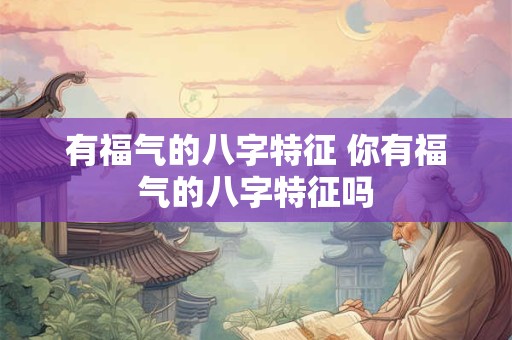 有福气的八字特征 你有福气的八字特征吗