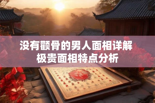 没有颧骨的男人面相详解 极贵面相特点分析